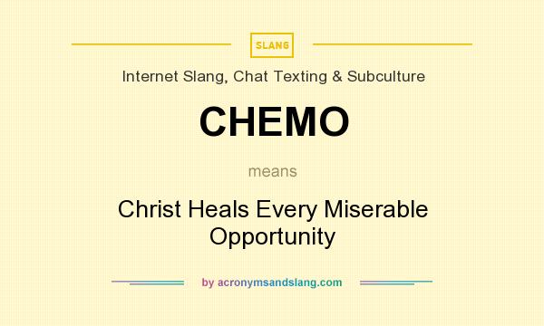 What does CHEMO mean? It stands for Christ Heals Every Miserable Opportunity