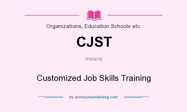 What does CJST mean? It stands for Customized Job Skills Training