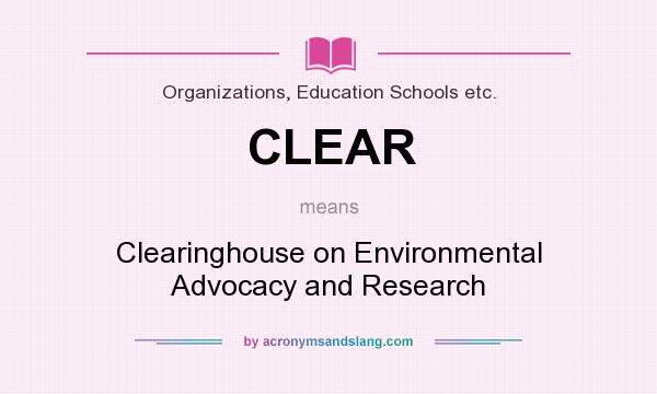 What does CLEAR mean? It stands for Clearinghouse on Environmental Advocacy and Research