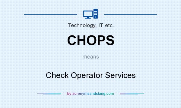 What does CHOPS mean? It stands for Check Operator Services