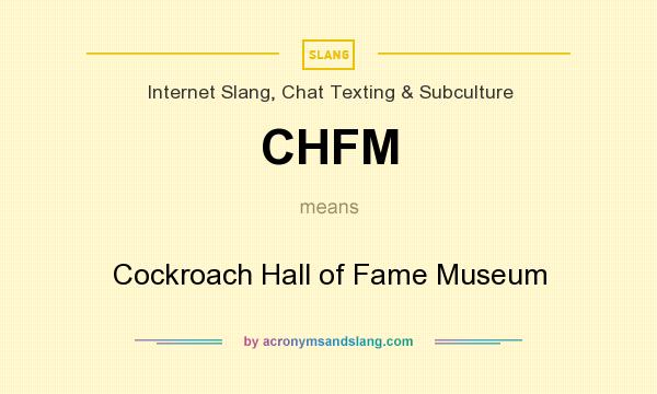What does CHFM mean? It stands for Cockroach Hall of Fame Museum