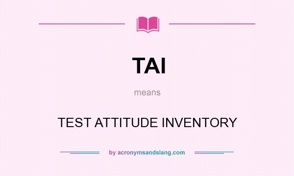 What does TAI mean? It stands for TEST ATTITUDE INVENTORY