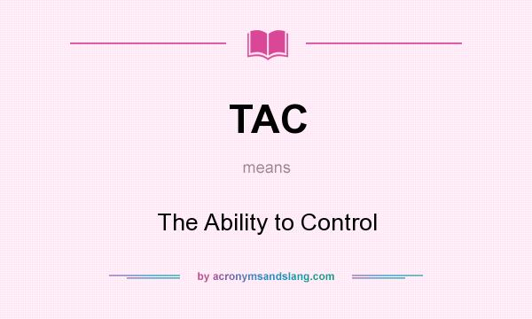 What does TAC mean? It stands for The Ability to Control