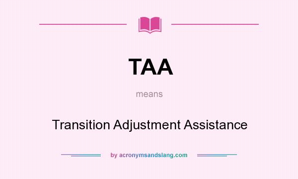 What does TAA mean? It stands for Transition Adjustment Assistance