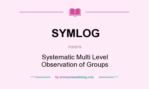 What does SYMLOG mean? It stands for Systematic Multi Level Observation of Groups