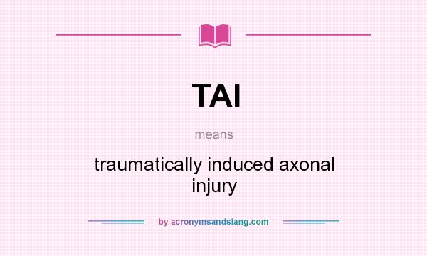 What does TAI mean? It stands for traumatically induced axonal injury