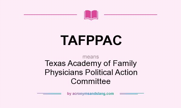 What does TAFPPAC mean? It stands for Texas Academy of Family Physicians Political Action Committee