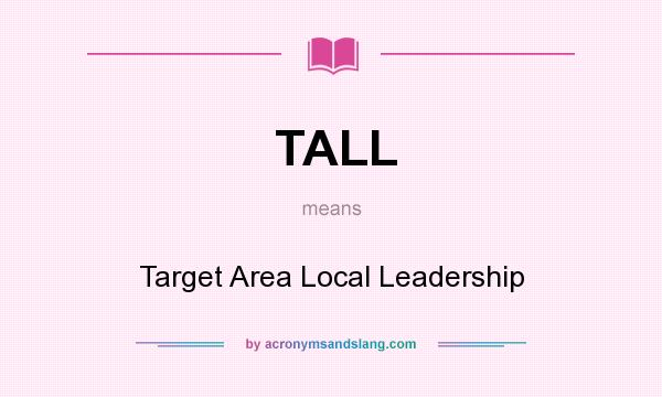 What does TALL mean? It stands for Target Area Local Leadership