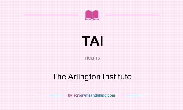 What does TAI mean? It stands for The Arlington Institute