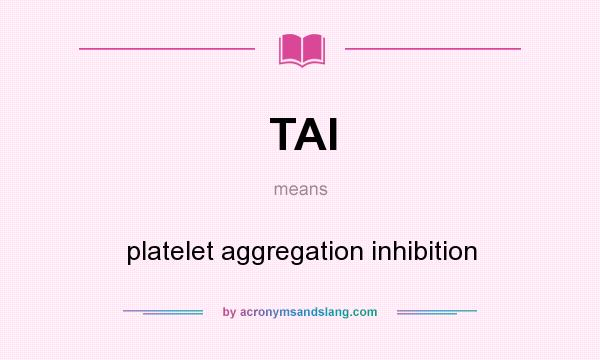 What does TAI mean? It stands for platelet aggregation inhibition