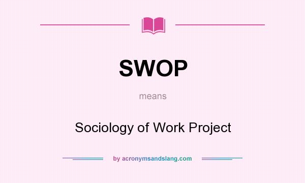 What does SWOP mean? It stands for Sociology of Work Project