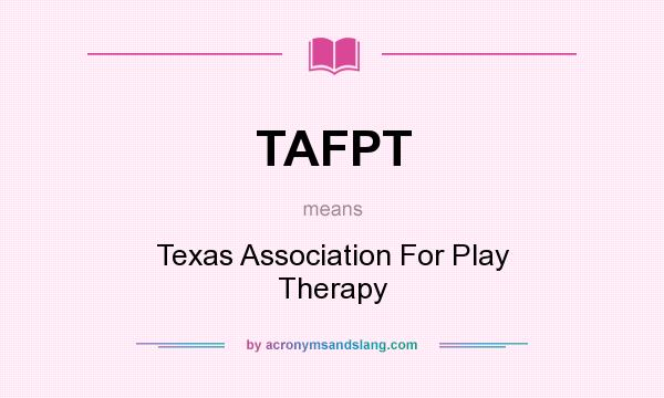 What does TAFPT mean? It stands for Texas Association For Play Therapy