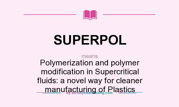 What does SUPERPOL mean? It stands for Polymerization and polymer modification in Supercritical fluids: a novel way for cleaner manufacturing of Plastics