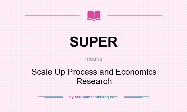 What does SUPER mean? It stands for Scale Up Process and Economics Research