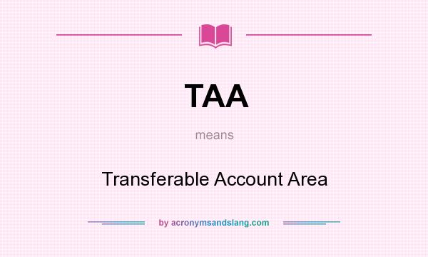 What does TAA mean? It stands for Transferable Account Area