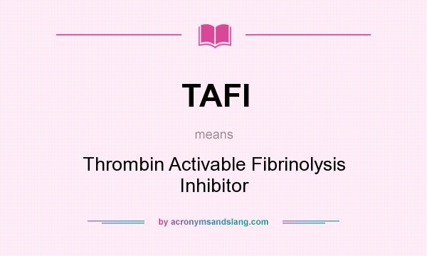 What does TAFI mean? It stands for Thrombin Activable Fibrinolysis Inhibitor
