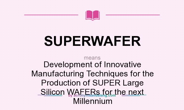 What does SUPERWAFER mean? It stands for Development of Innovative Manufacturing Techniques for the Production of SUPER Large Silicon WAFERs for the next Millennium