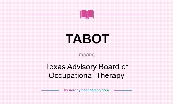 What does TABOT mean? It stands for Texas Advisory Board of Occupational Therapy