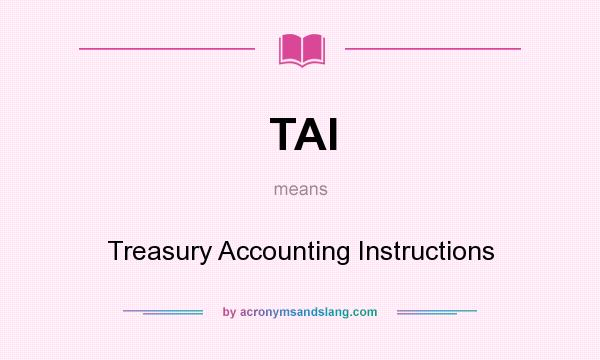 What does TAI mean? It stands for Treasury Accounting Instructions