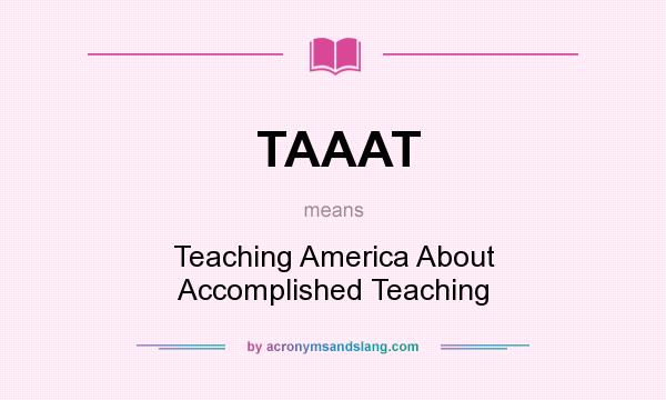 What does TAAAT mean? It stands for Teaching America About Accomplished Teaching