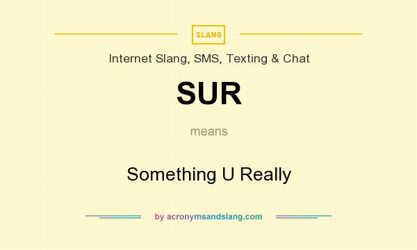 What does SUR mean? It stands for Something U Really