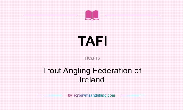 What does TAFI mean? It stands for Trout Angling Federation of Ireland