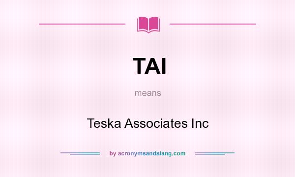 What does TAI mean? It stands for Teska Associates Inc