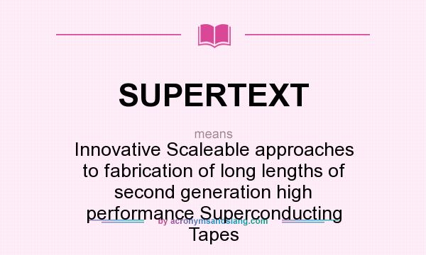 What does SUPERTEXT mean? It stands for Innovative Scaleable approaches to fabrication of long lengths of second generation high performance Superconducting Tapes