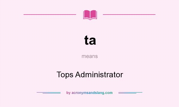 What does ta mean? It stands for Tops Administrator