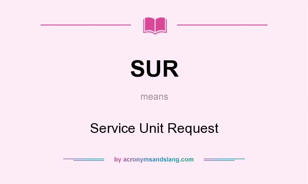 What does SUR mean? It stands for Service Unit Request