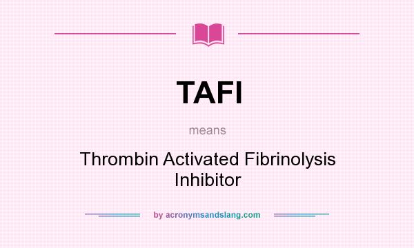 What does TAFI mean? It stands for Thrombin Activated Fibrinolysis Inhibitor