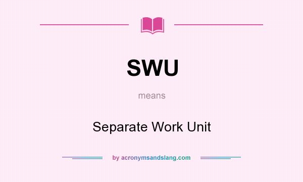 What does SWU mean? It stands for Separate Work Unit