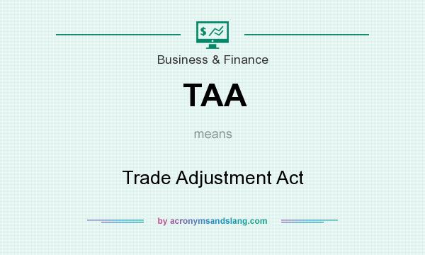 What does TAA mean? It stands for Trade Adjustment Act