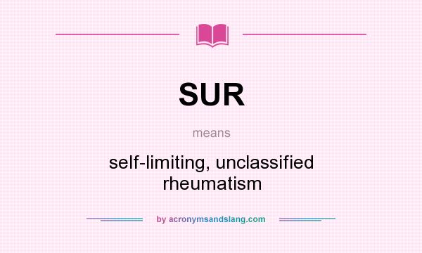 What does SUR mean? It stands for self-limiting, unclassified rheumatism