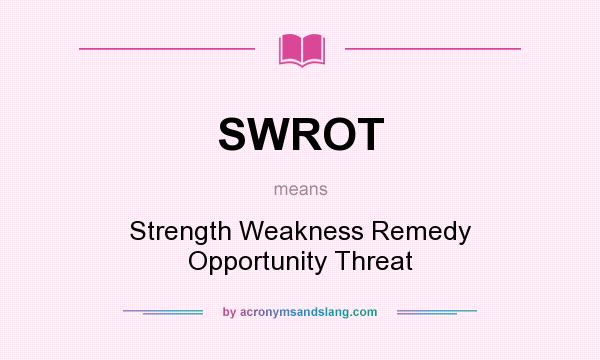 What does SWROT mean? It stands for Strength Weakness Remedy Opportunity Threat