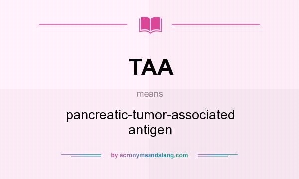 What does TAA mean? It stands for pancreatic-tumor-associated antigen