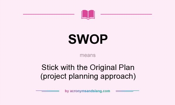 What does SWOP mean? It stands for Stick with the Original Plan (project planning approach)