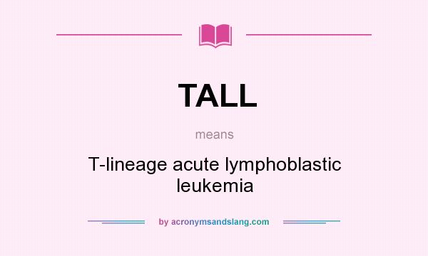 What does TALL mean? It stands for T-lineage acute lymphoblastic leukemia
