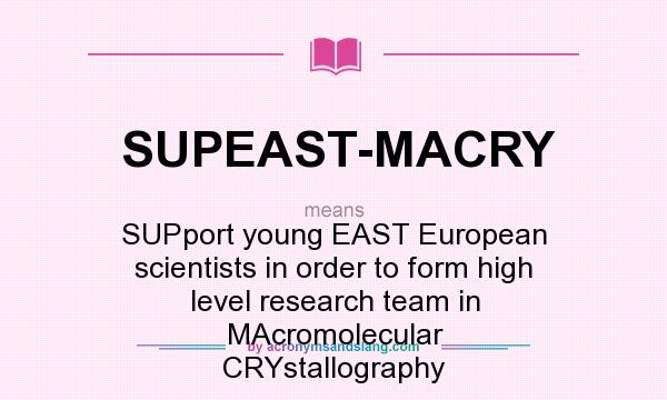 What does SUPEAST-MACRY mean? It stands for SUPport young EAST European scientists in order to form high level research team in MAcromolecular CRYstallography
