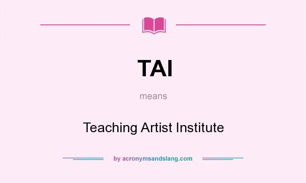 What does TAI mean? It stands for Teaching Artist Institute