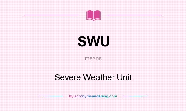 What does SWU mean? It stands for Severe Weather Unit