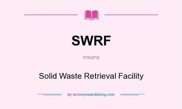 What does SWRF mean? It stands for Solid Waste Retrieval Facility
