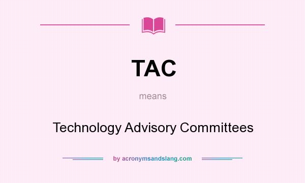 What does TAC mean? It stands for Technology Advisory Committees