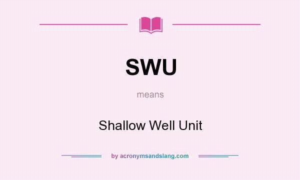 What does SWU mean? It stands for Shallow Well Unit