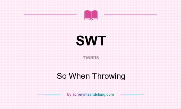 What does SWT mean? It stands for So When Throwing