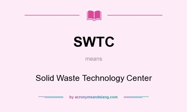 What does SWTC mean? It stands for Solid Waste Technology Center