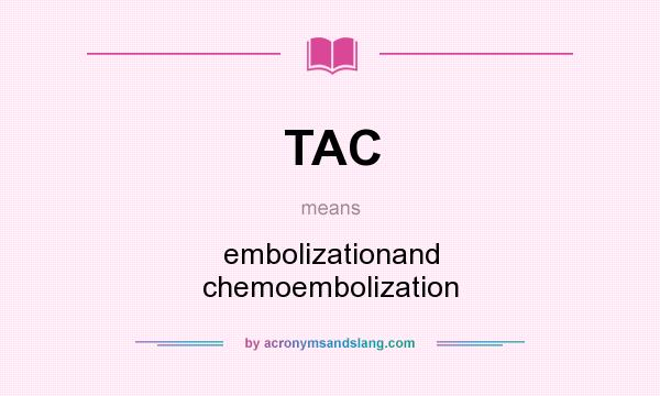 What does TAC mean? It stands for embolizationand chemoembolization