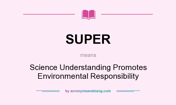 What does SUPER mean? It stands for Science Understanding Promotes Environmental Responsibility