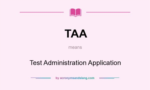 What does TAA mean? It stands for Test Administration Application