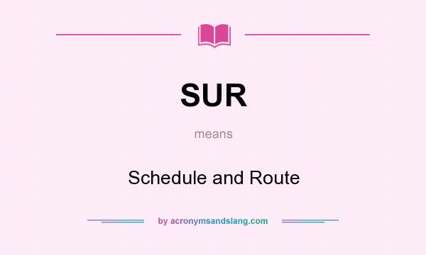 What does SUR mean? It stands for Schedule and Route